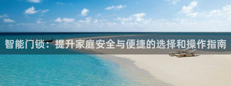 开丰娱乐注册：智能门锁：提升家庭安全与便捷的选择和操作指南