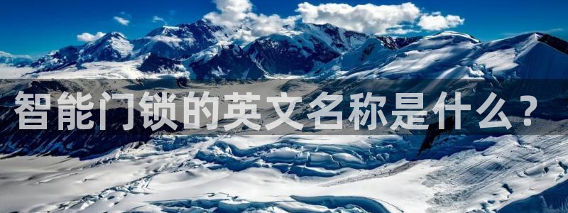 开丰娱乐靠谱吗：智能门锁的英文名称是什么？