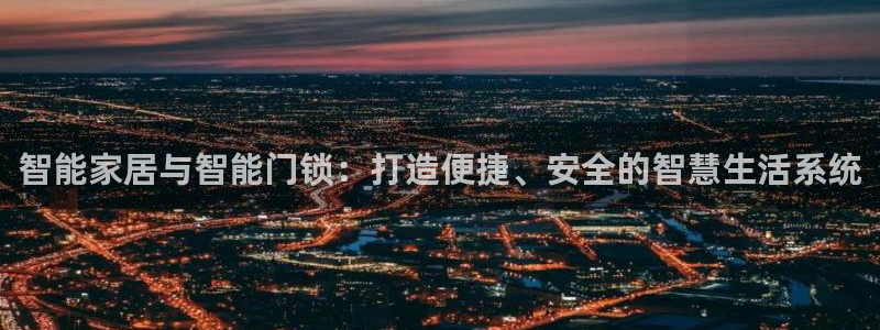 开丰娱乐平台官网网址：智能家居与智能门锁：打造便捷、安全的智