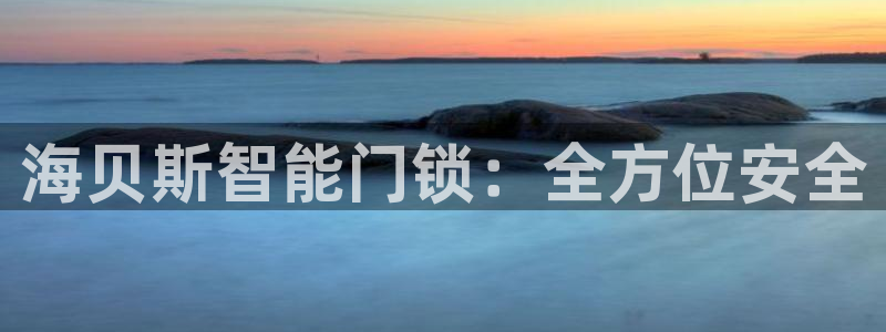 开丰娱乐违法吗：海贝斯智能门锁：全方位安全