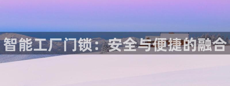 开丰娱乐平台提现失败：智能工厂门锁：安全与便捷的融合