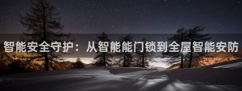 开丰娱乐姜333OO：智能安全守护：从智能能门锁到全屋智能安