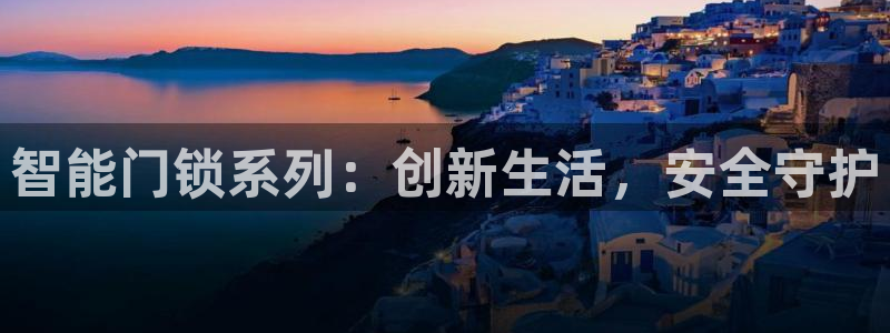 开丰娱乐登入地址在哪查：智能门锁系列：创新生活，安全守护