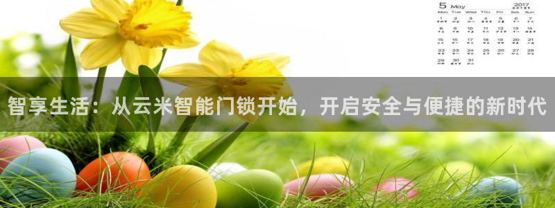 开丰娱乐优七九九47：智享生活：从云米智能门锁开始，开启安全