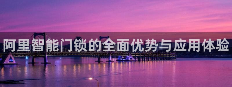 开丰娱乐咋7O777：阿里智能门锁的全面优势与应用体验