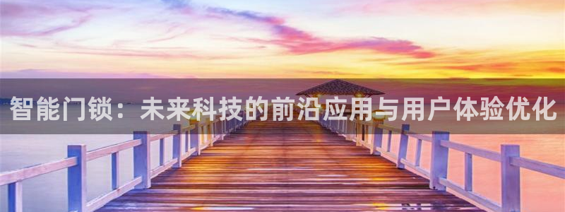 开丰娱乐2登录：智能门锁：未来科技的前沿应用与用户体验优化