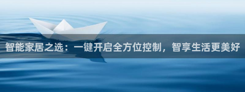 开丰娱乐登录网址：智能家居之选：一键开启全方位控制，智享生活